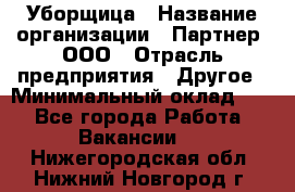 Уборщица › Название организации ­ Партнер, ООО › Отрасль предприятия ­ Другое › Минимальный оклад ­ 1 - Все города Работа » Вакансии   . Нижегородская обл.,Нижний Новгород г.